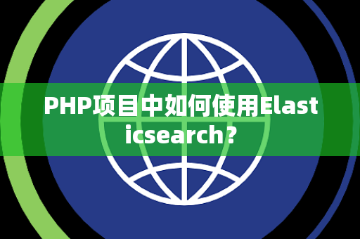PHP项目中如何使用Elasticsearch？
