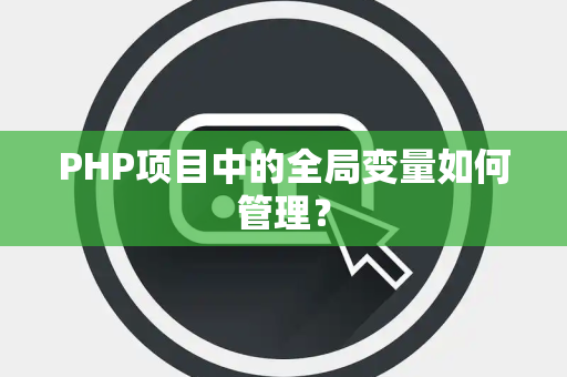PHP项目中的全局变量如何管理？