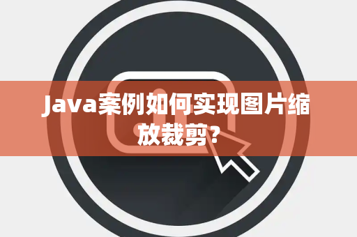 Java案例如何实现图片缩放裁剪？
