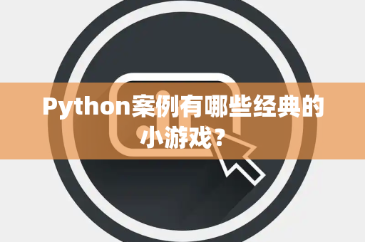 Python案例有哪些经典的小游戏？