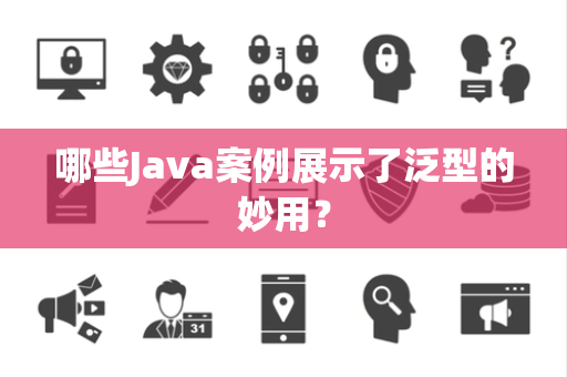 哪些Java案例展示了泛型的妙用？