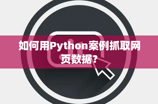如何用Python案例抓取网页数据？
