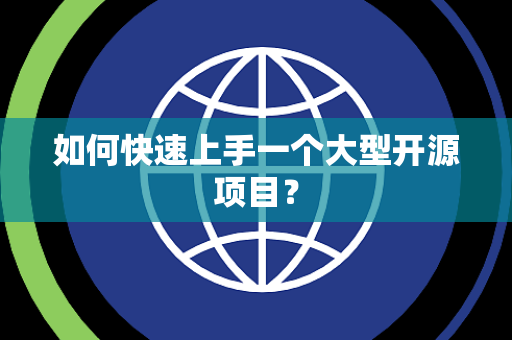如何快速上手一个大型开源项目？