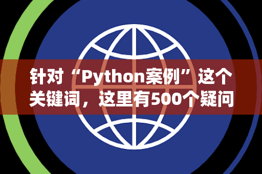 针对“Python案例”这个关键词，这里有500个疑问句（15字左右，无序号）方便你直接复制使用：