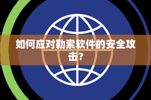 如何应对勒索软件的安全攻击？
