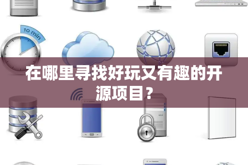 在哪里寻找好玩又有趣的开源项目？