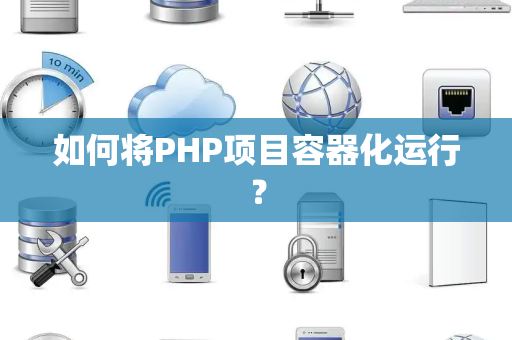 如何将PHP项目容器化运行？