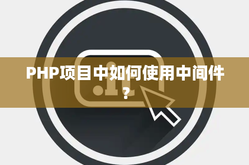 PHP项目中如何使用中间件？