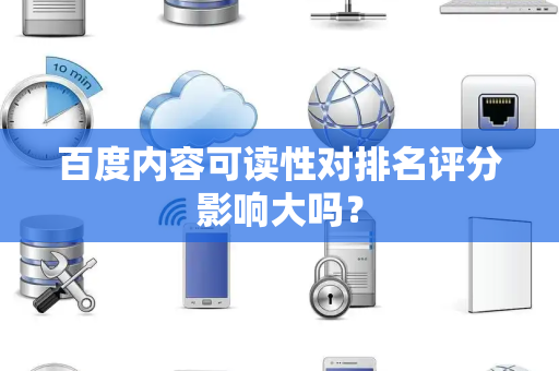 百度内容可读性对排名评分影响大吗？