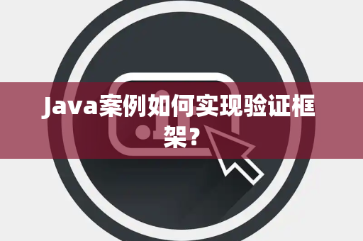 Java案例如何实现验证框架？