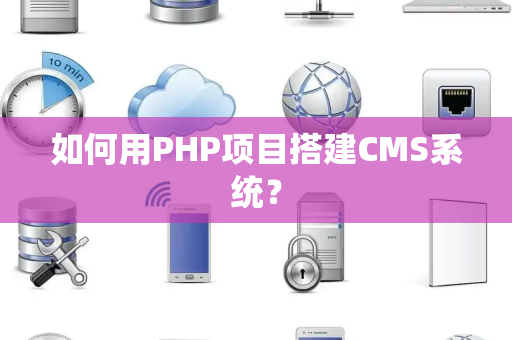 如何用PHP项目搭建CMS系统？