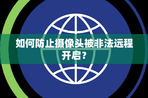 如何防止摄像头被非法远程开启？