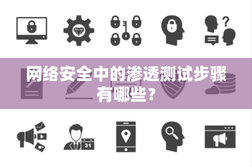 网络安全中的渗透测试步骤有哪些？