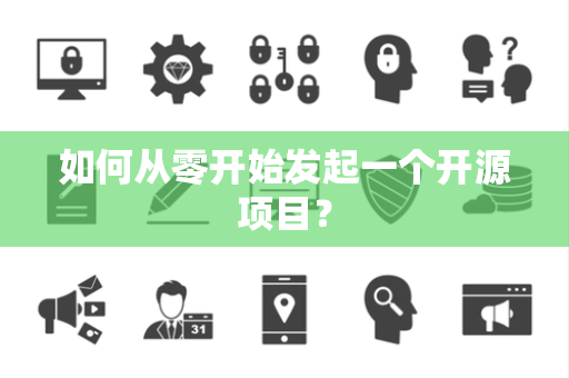 如何从零开始发起一个开源项目？