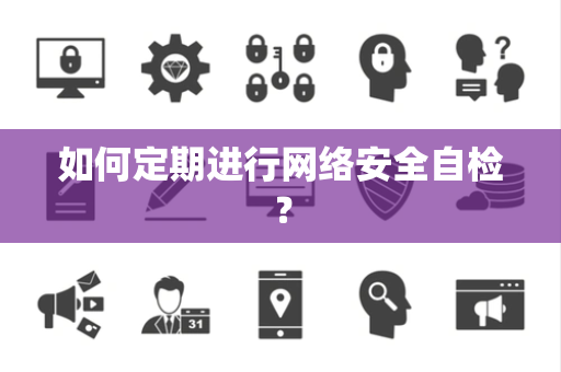 如何定期进行网络安全自检？