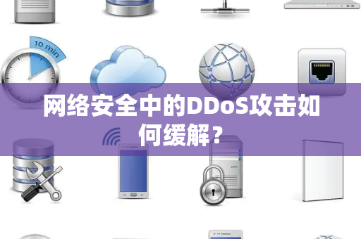 网络安全中的DDoS攻击如何缓解？
