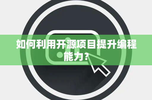 如何利用开源项目提升编程能力? 如何利用开源项目提升编程能力?