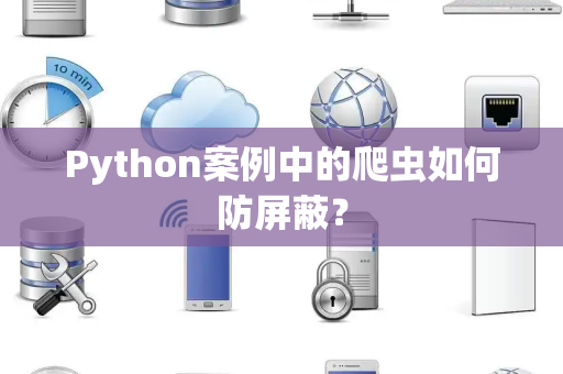 Python案例中的爬虫如何防屏蔽？