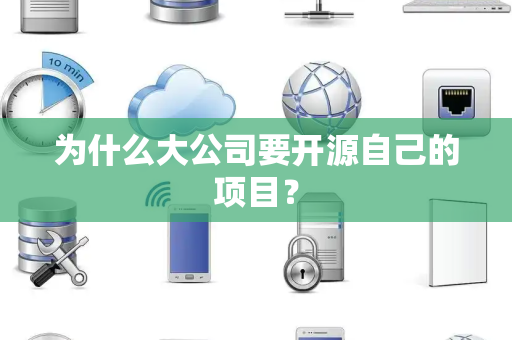 为什么大公司要开源自己的项目？