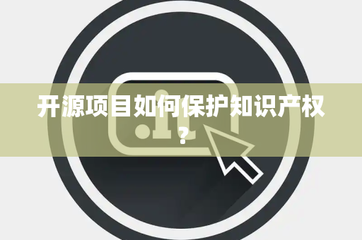 开源项目如何保护知识产权？