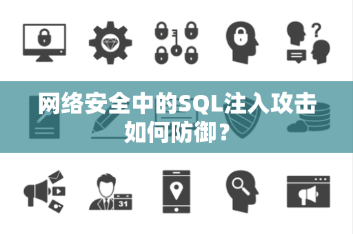 网络安全中的SQL注入攻击如何防御？