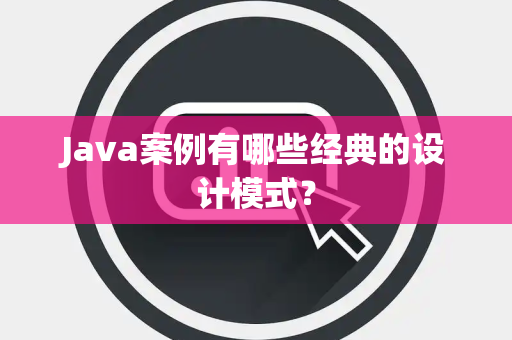 Java案例有哪些经典的设计模式？