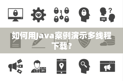 如何用Java案例演示多线程下载？