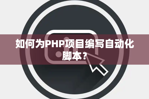 如何为PHP项目编写自动化脚本？