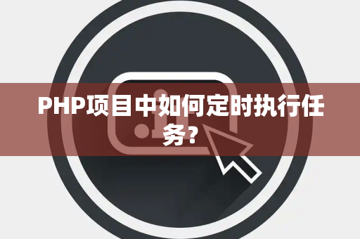 PHP项目中如何定时执行任务？