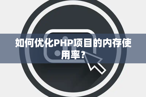 如何优化PHP项目的内存使用率？