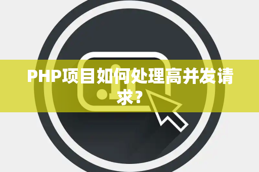 PHP项目如何处理高并发请求？