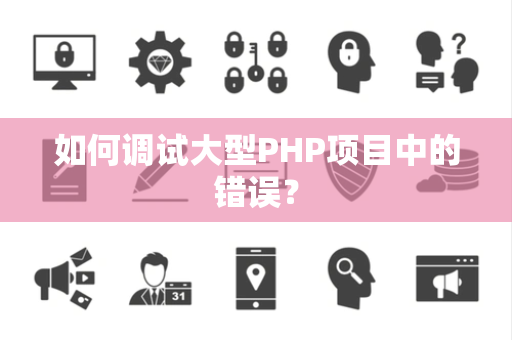 如何调试大型PHP项目中的错误？