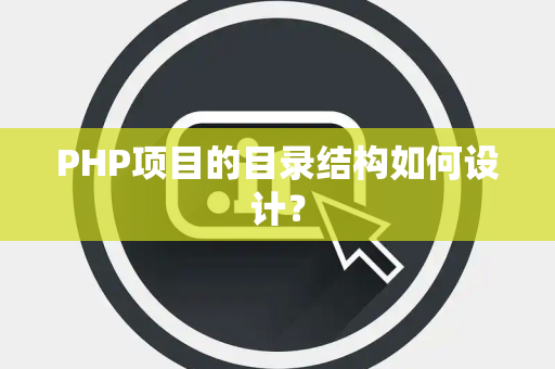 PHP项目的目录结构如何设计？