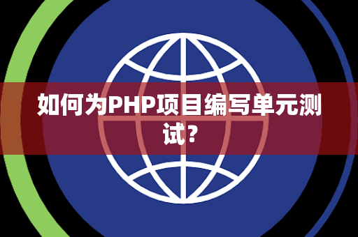 如何为PHP项目编写单元测试？