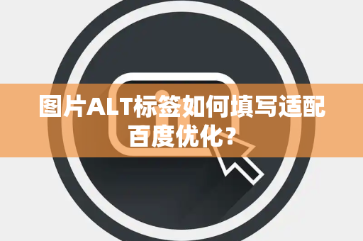 图片ALT标签如何填写适配百度优化？