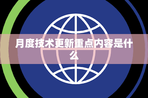 月度技术更新重点内容是什么 月度技术更新重点内容是什么