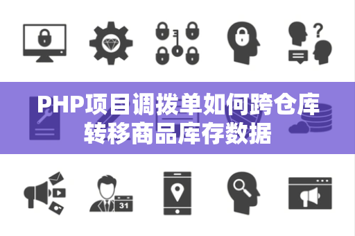 PHP项目调拨单如何跨仓库转移商品库存数据 PHP项目调拨单如何跨仓库转移商品库存数据