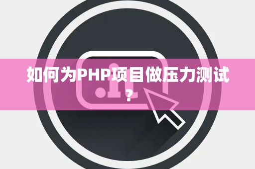 如何为PHP项目做压力测试？