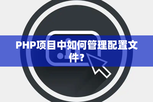 PHP项目中如何管理配置文件？