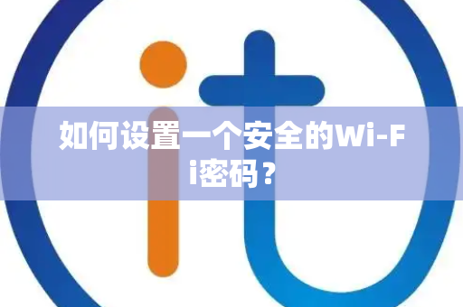 如何设置一个安全的Wi-Fi密码？