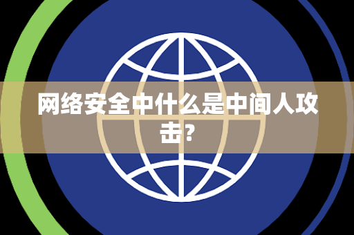 网络安全中什么是中间人攻击？