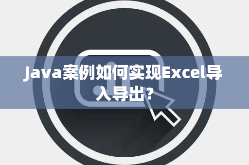 Java案例如何实现Excel导入导出？