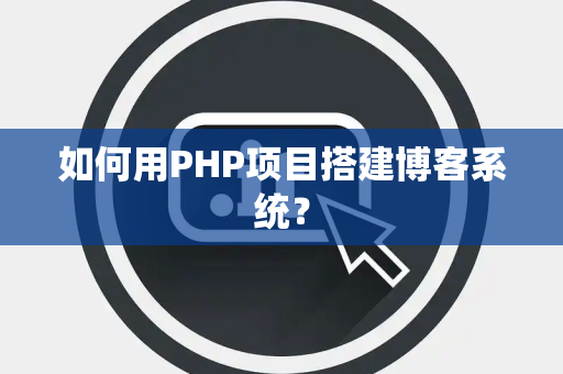 如何用PHP项目搭建博客系统？