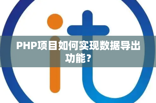 PHP项目如何实现数据导出功能？