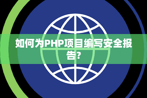 如何为PHP项目编写安全报告？