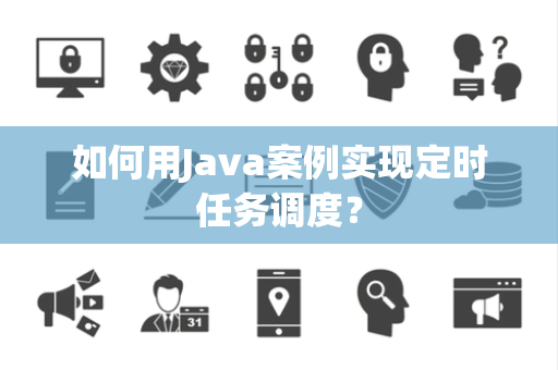如何用Java案例实现定时任务调度？