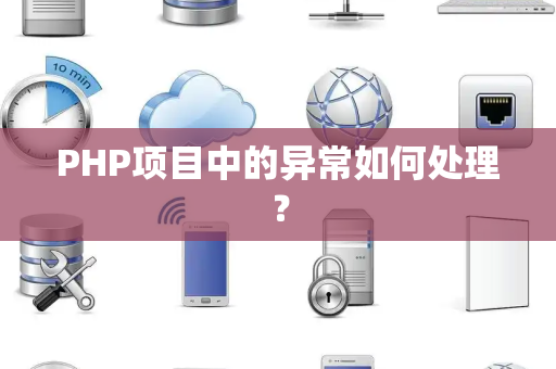 PHP项目中的异常如何处理？