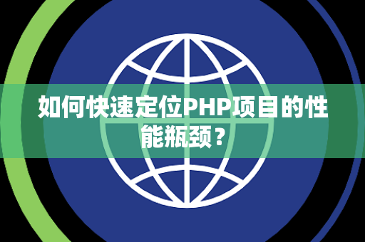 如何快速定位PHP项目的性能瓶颈？