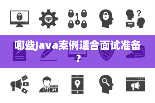 哪些Java案例适合面试准备？
