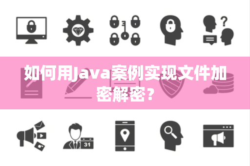 如何用Java案例实现文件加密解密？